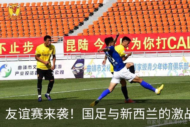 友谊赛来袭！国足与新西兰的激战即将打响