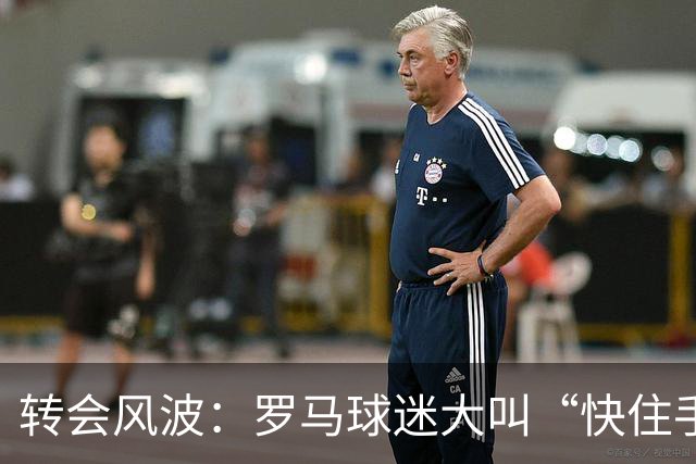 转会风波：罗马球迷大叫“快住手”，国米的科内之梦被打断